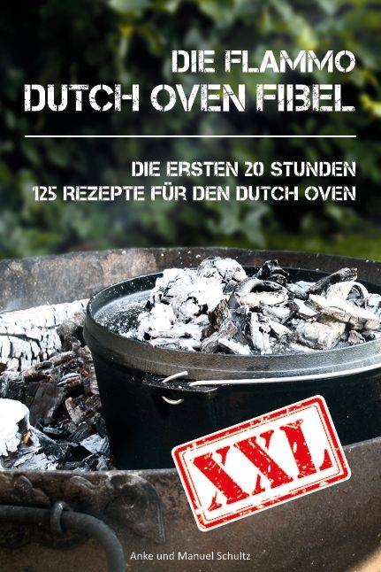 Dutch Oven Fibel XXL - 125 Rezepte - die ersten 20 Stunden mit dem Dutch Oven